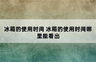 冰箱的使用时间 冰箱的使用时间哪里能看出